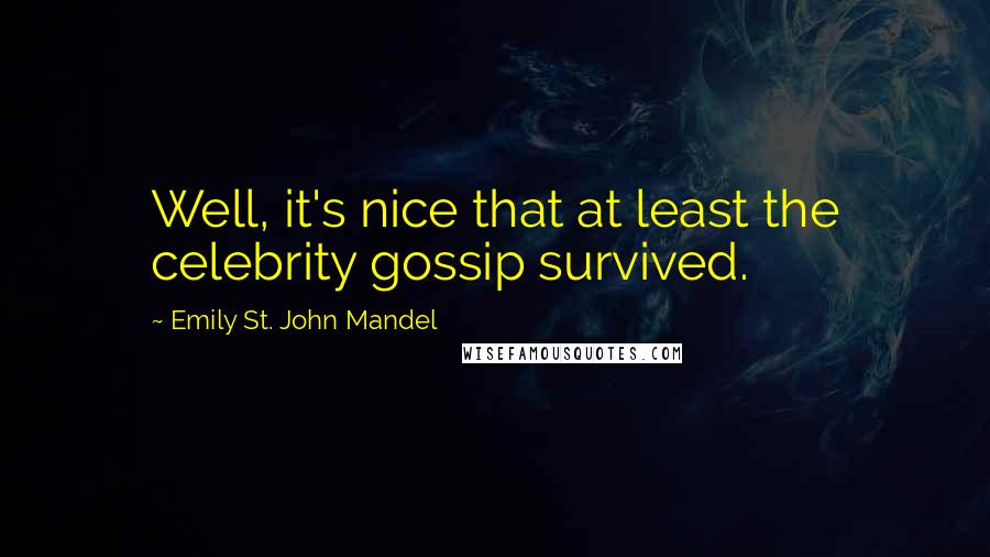 Emily St. John Mandel Quotes: Well, it's nice that at least the celebrity gossip survived.