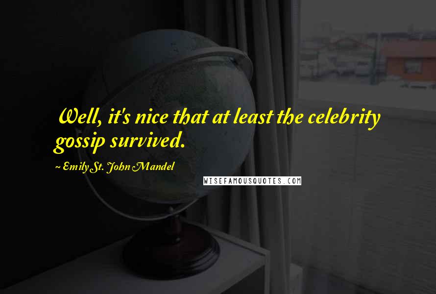 Emily St. John Mandel Quotes: Well, it's nice that at least the celebrity gossip survived.