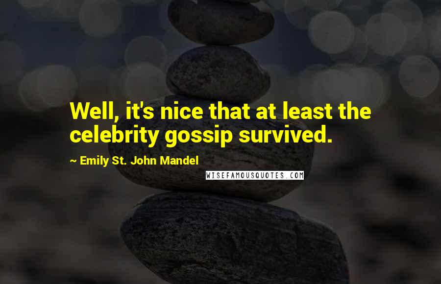 Emily St. John Mandel Quotes: Well, it's nice that at least the celebrity gossip survived.