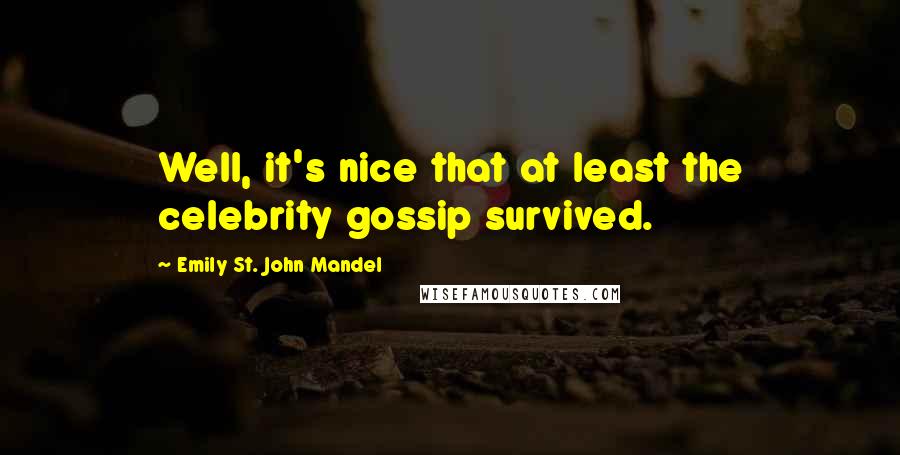 Emily St. John Mandel Quotes: Well, it's nice that at least the celebrity gossip survived.