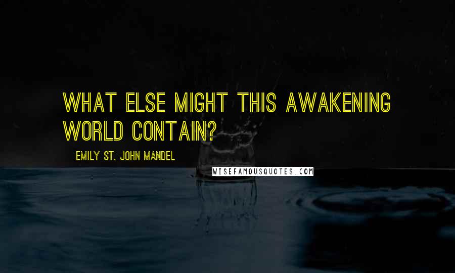 Emily St. John Mandel Quotes: what else might this awakening world contain?