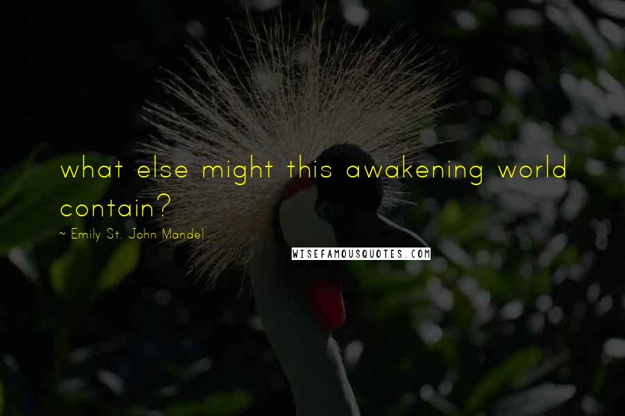 Emily St. John Mandel Quotes: what else might this awakening world contain?