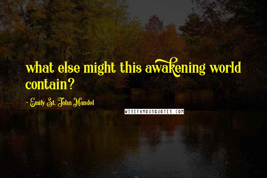 Emily St. John Mandel Quotes: what else might this awakening world contain?