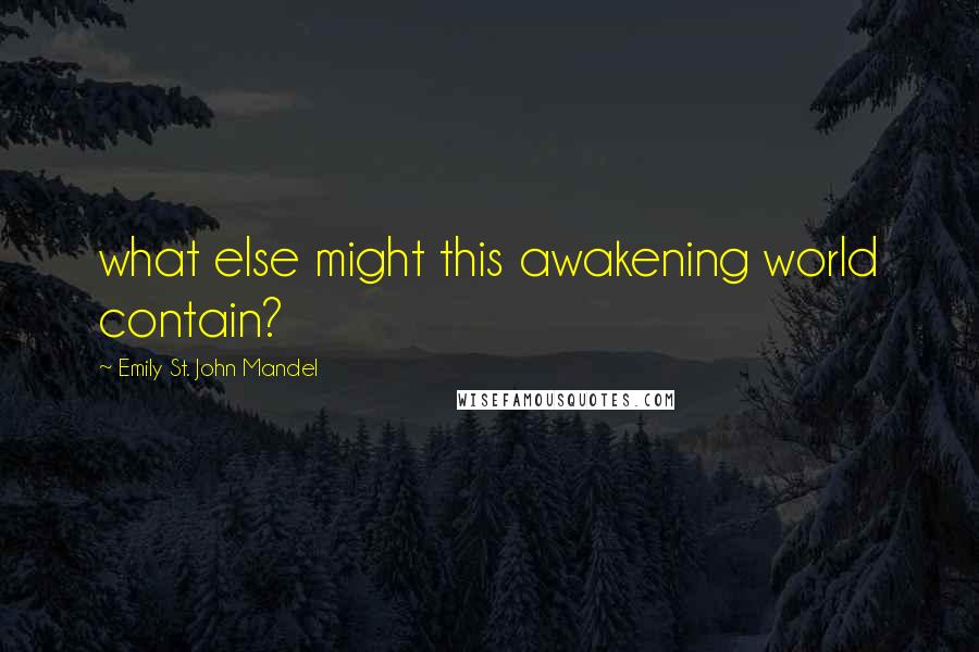 Emily St. John Mandel Quotes: what else might this awakening world contain?