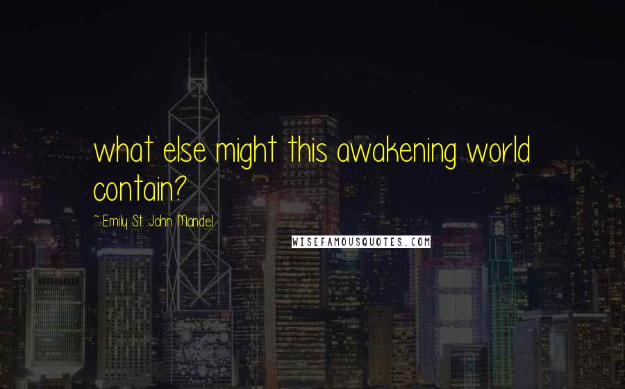 Emily St. John Mandel Quotes: what else might this awakening world contain?