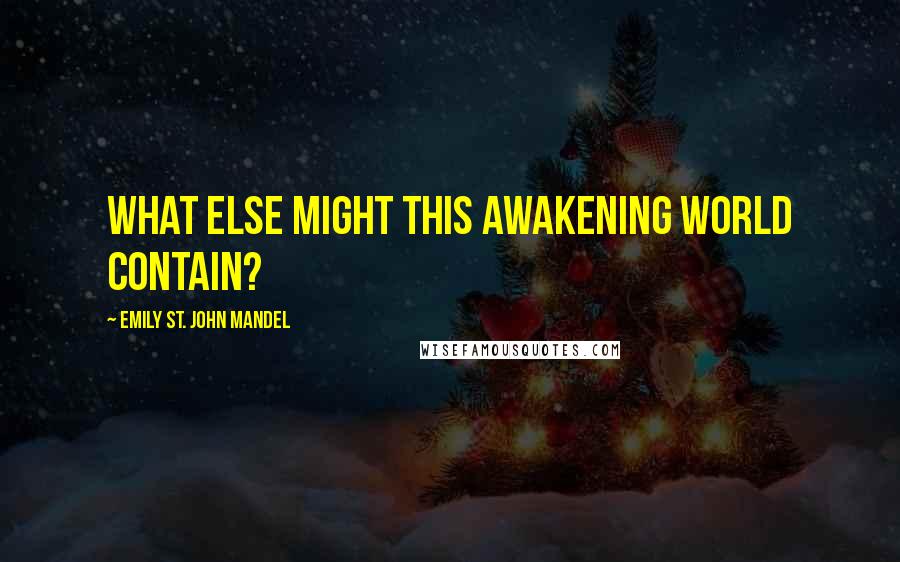 Emily St. John Mandel Quotes: what else might this awakening world contain?