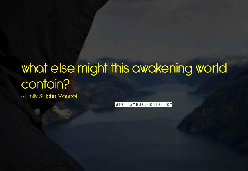 Emily St. John Mandel Quotes: what else might this awakening world contain?