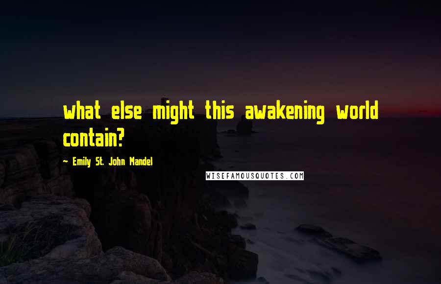 Emily St. John Mandel Quotes: what else might this awakening world contain?