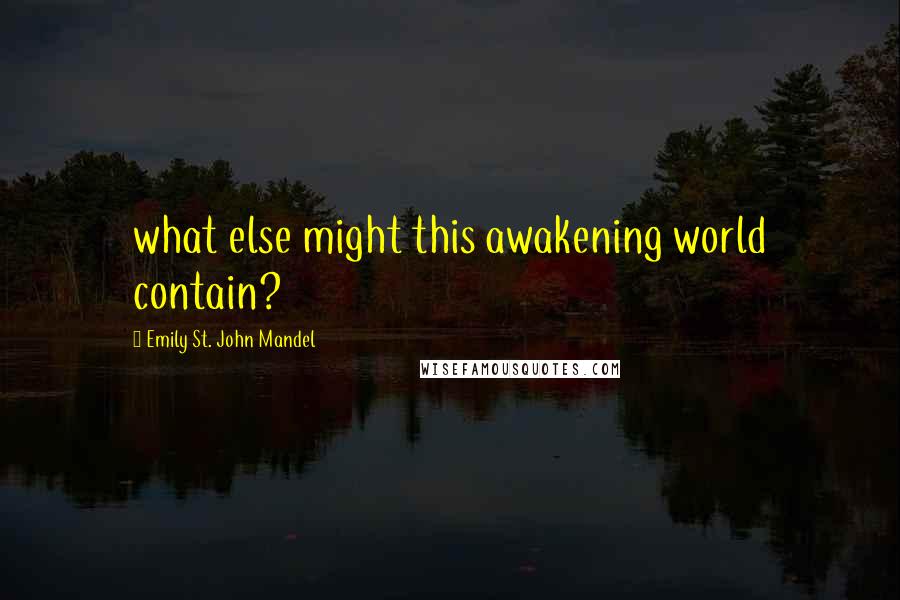 Emily St. John Mandel Quotes: what else might this awakening world contain?