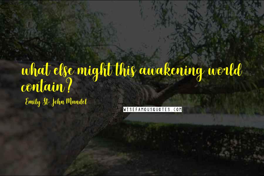 Emily St. John Mandel Quotes: what else might this awakening world contain?