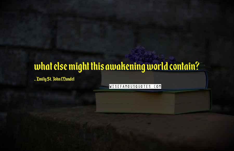 Emily St. John Mandel Quotes: what else might this awakening world contain?