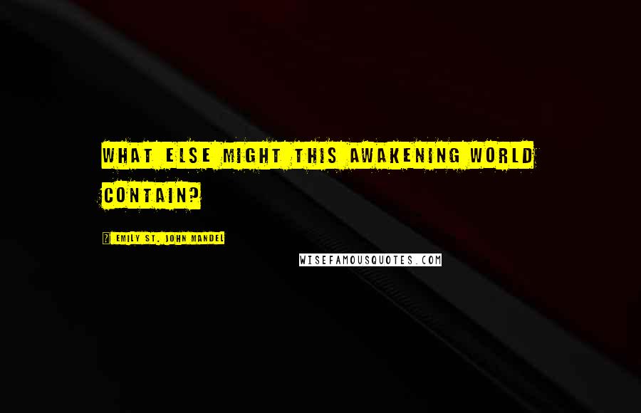 Emily St. John Mandel Quotes: what else might this awakening world contain?