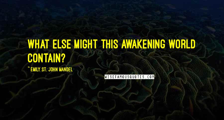 Emily St. John Mandel Quotes: what else might this awakening world contain?