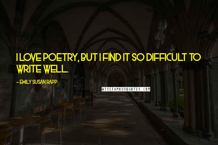 Emily Susan Rapp Quotes: I love poetry, but I find it so difficult to write well.