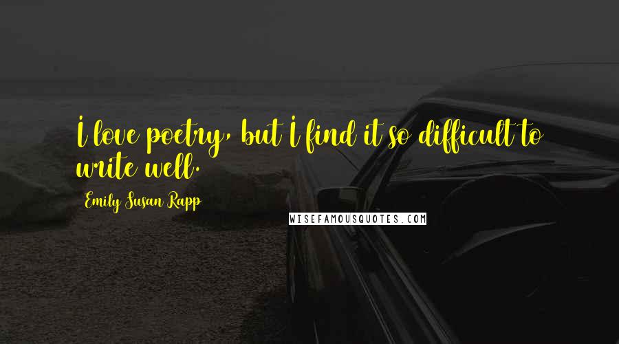 Emily Susan Rapp Quotes: I love poetry, but I find it so difficult to write well.