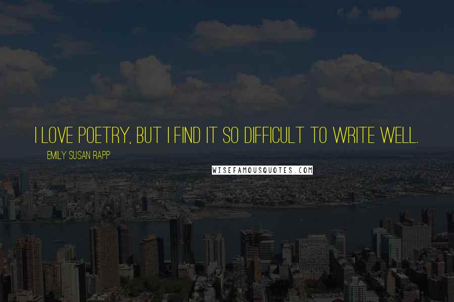 Emily Susan Rapp Quotes: I love poetry, but I find it so difficult to write well.
