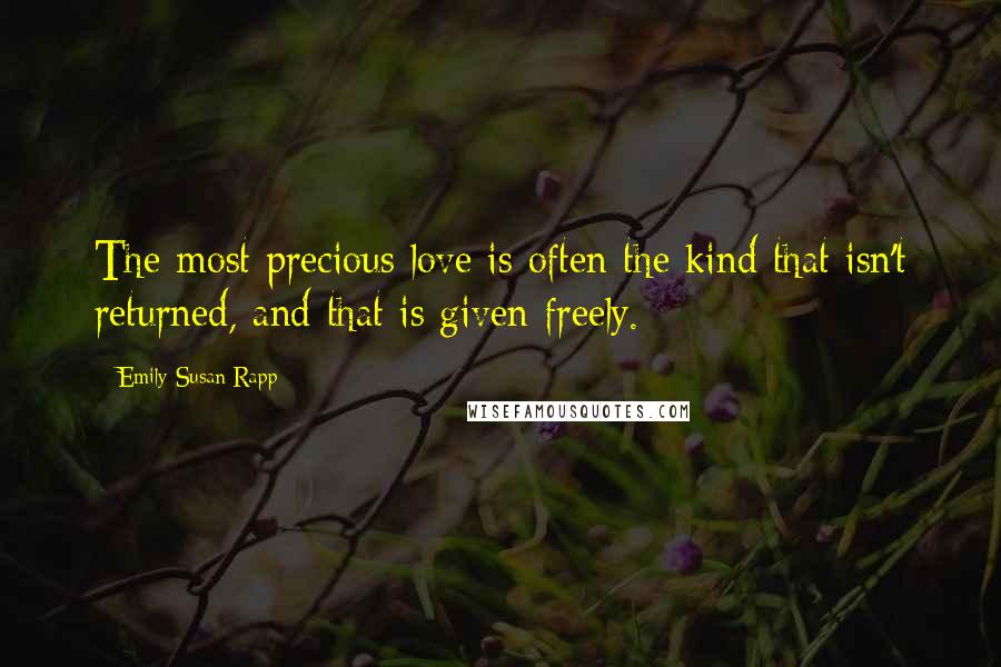 Emily Susan Rapp Quotes: The most precious love is often the kind that isn't returned, and that is given freely.