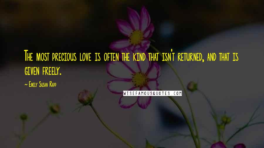 Emily Susan Rapp Quotes: The most precious love is often the kind that isn't returned, and that is given freely.