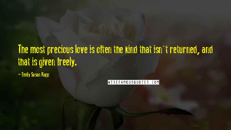 Emily Susan Rapp Quotes: The most precious love is often the kind that isn't returned, and that is given freely.