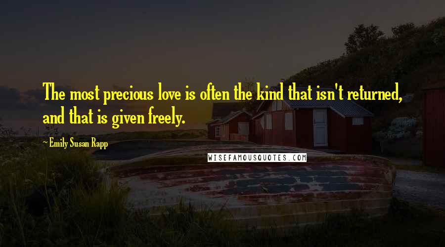 Emily Susan Rapp Quotes: The most precious love is often the kind that isn't returned, and that is given freely.