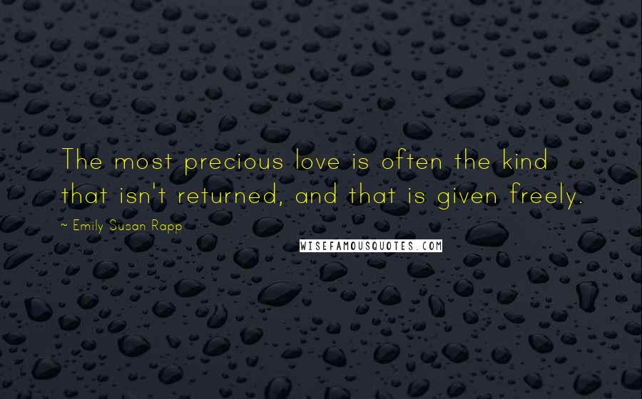 Emily Susan Rapp Quotes: The most precious love is often the kind that isn't returned, and that is given freely.