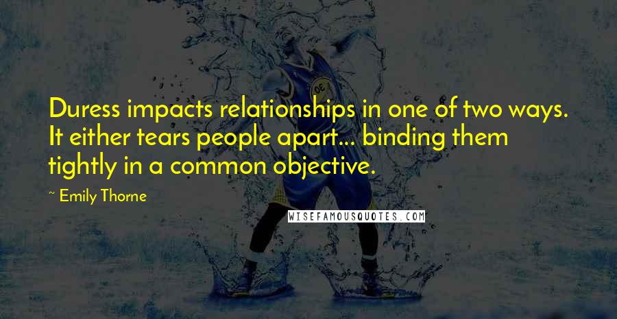 Emily Thorne Quotes: Duress impacts relationships in one of two ways. It either tears people apart... binding them tightly in a common objective.