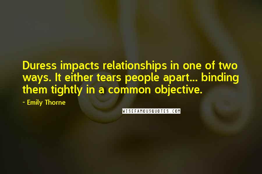 Emily Thorne Quotes: Duress impacts relationships in one of two ways. It either tears people apart... binding them tightly in a common objective.