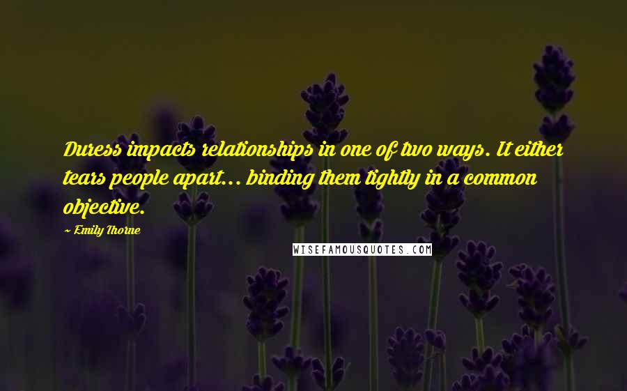 Emily Thorne Quotes: Duress impacts relationships in one of two ways. It either tears people apart... binding them tightly in a common objective.