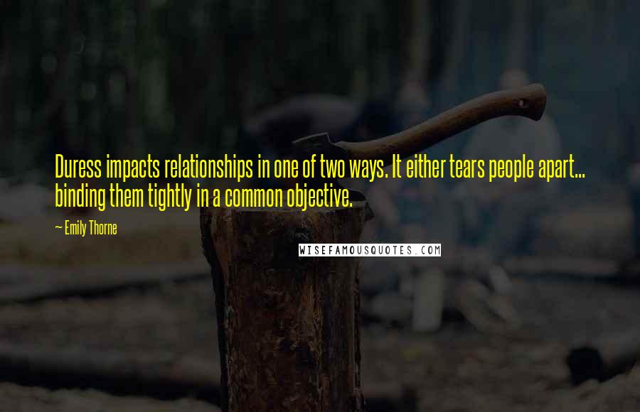 Emily Thorne Quotes: Duress impacts relationships in one of two ways. It either tears people apart... binding them tightly in a common objective.