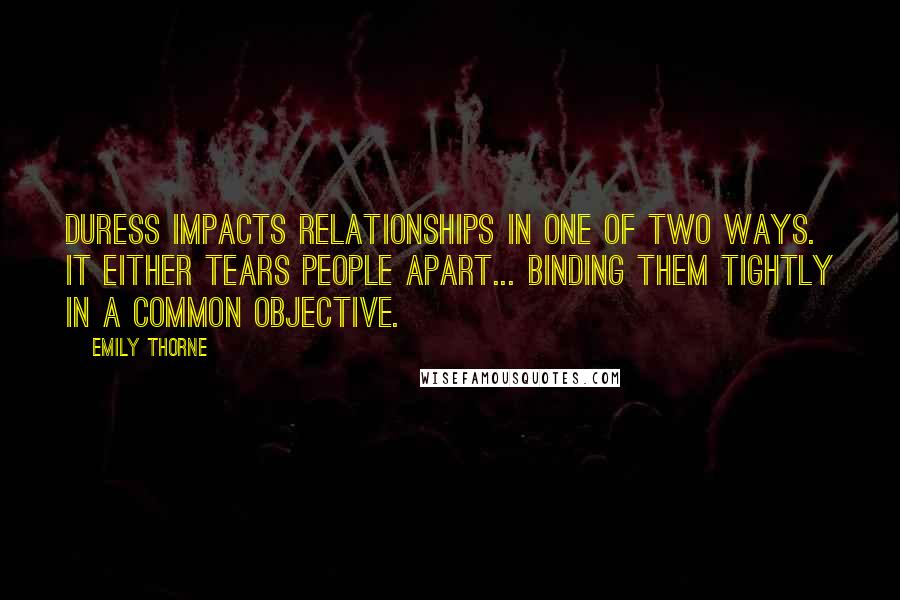 Emily Thorne Quotes: Duress impacts relationships in one of two ways. It either tears people apart... binding them tightly in a common objective.