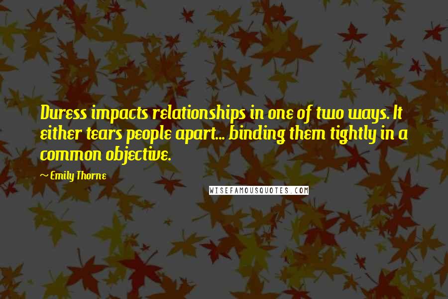 Emily Thorne Quotes: Duress impacts relationships in one of two ways. It either tears people apart... binding them tightly in a common objective.