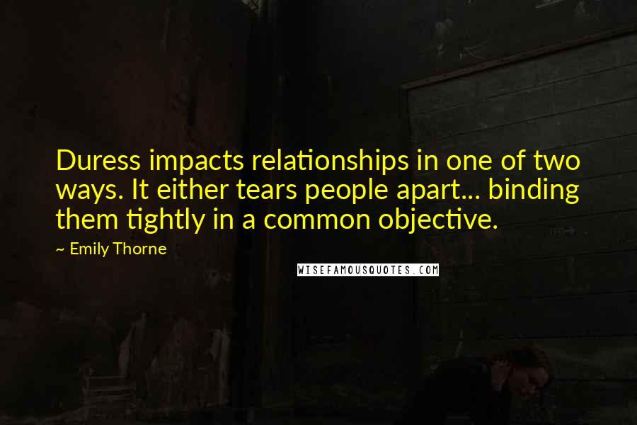 Emily Thorne Quotes: Duress impacts relationships in one of two ways. It either tears people apart... binding them tightly in a common objective.