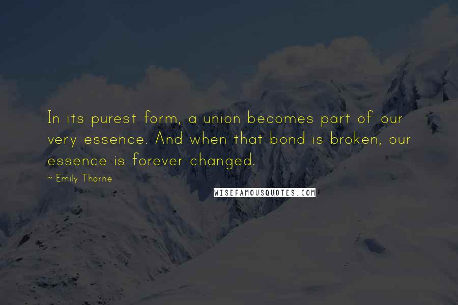 Emily Thorne Quotes: In its purest form, a union becomes part of our very essence. And when that bond is broken, our essence is forever changed.