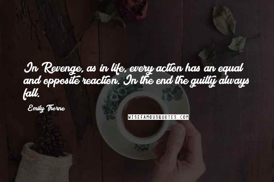 Emily Thorne Quotes: In Revenge, as in life, every action has an equal and opposite reaction. In the end the guilty always fall.