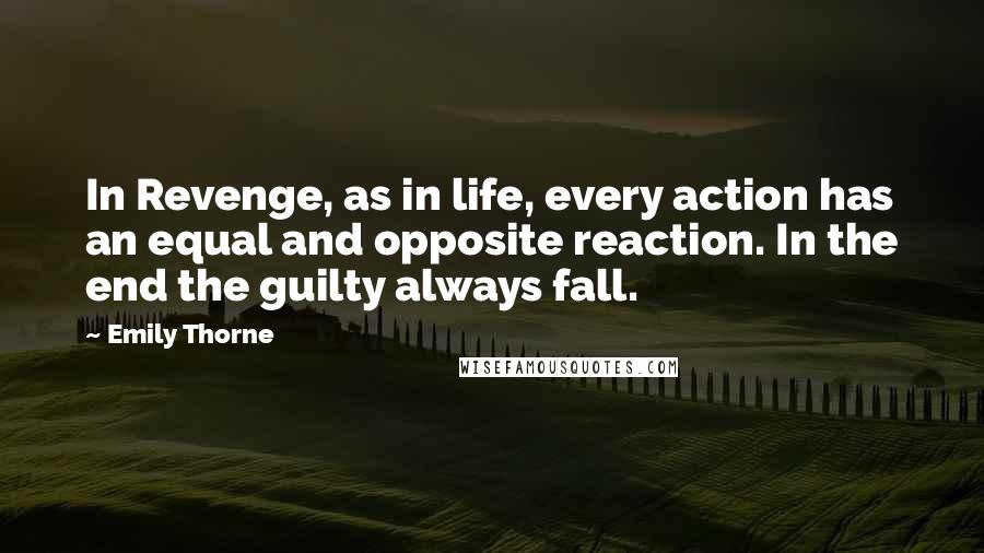 Emily Thorne Quotes: In Revenge, as in life, every action has an equal and opposite reaction. In the end the guilty always fall.