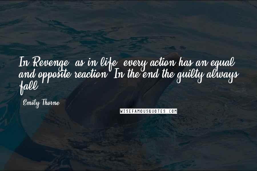 Emily Thorne Quotes: In Revenge, as in life, every action has an equal and opposite reaction. In the end the guilty always fall.