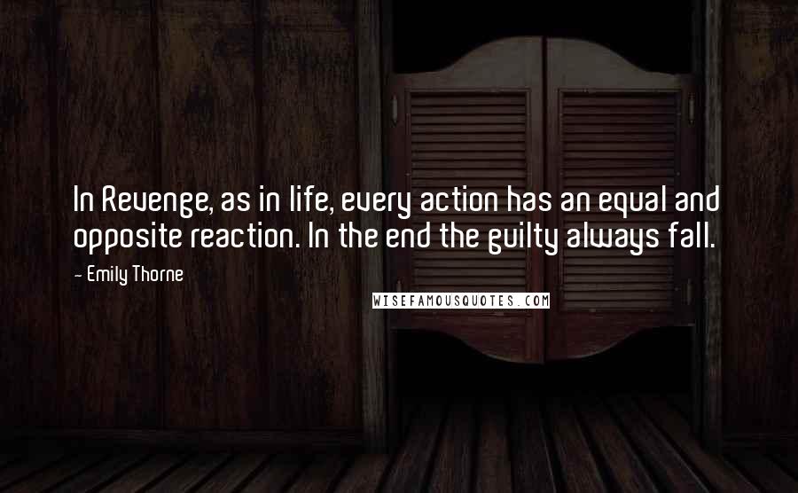 Emily Thorne Quotes: In Revenge, as in life, every action has an equal and opposite reaction. In the end the guilty always fall.