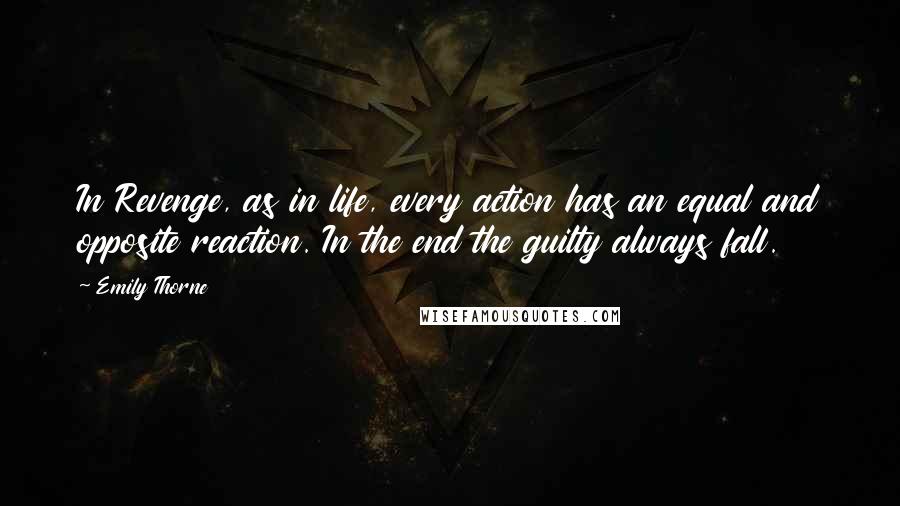 Emily Thorne Quotes: In Revenge, as in life, every action has an equal and opposite reaction. In the end the guilty always fall.