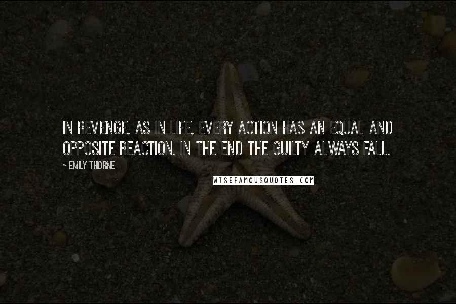 Emily Thorne Quotes: In Revenge, as in life, every action has an equal and opposite reaction. In the end the guilty always fall.