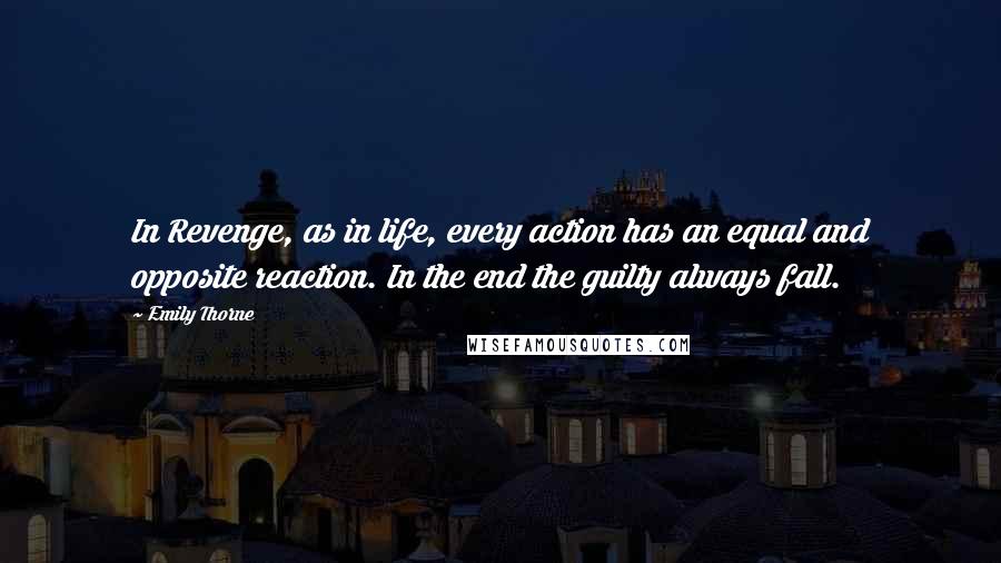 Emily Thorne Quotes: In Revenge, as in life, every action has an equal and opposite reaction. In the end the guilty always fall.