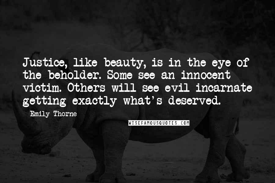 Emily Thorne Quotes: Justice, like beauty, is in the eye of the beholder. Some see an innocent victim. Others will see evil incarnate getting exactly what's deserved.