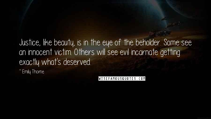 Emily Thorne Quotes: Justice, like beauty, is in the eye of the beholder. Some see an innocent victim. Others will see evil incarnate getting exactly what's deserved.