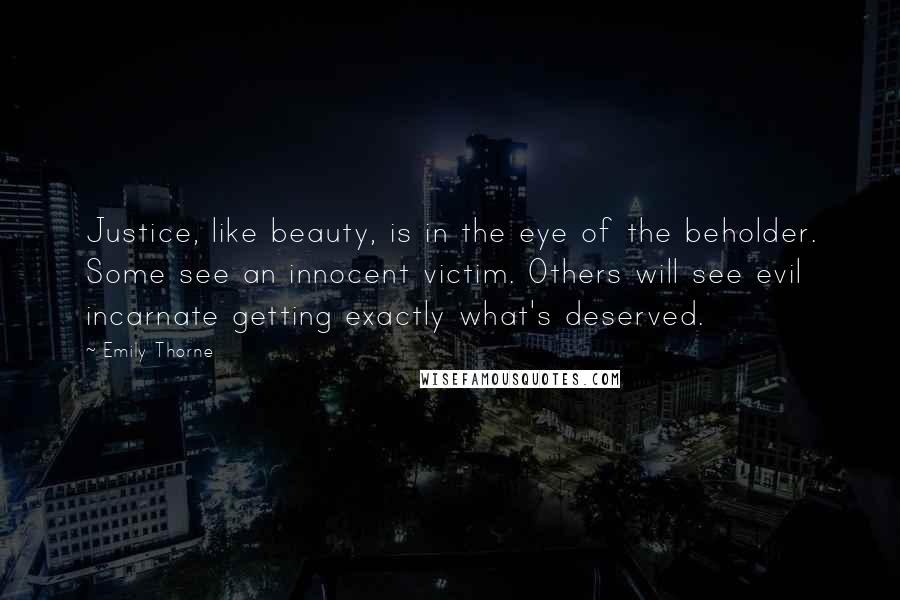 Emily Thorne Quotes: Justice, like beauty, is in the eye of the beholder. Some see an innocent victim. Others will see evil incarnate getting exactly what's deserved.