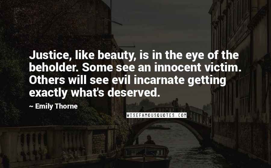 Emily Thorne Quotes: Justice, like beauty, is in the eye of the beholder. Some see an innocent victim. Others will see evil incarnate getting exactly what's deserved.