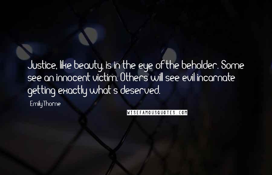 Emily Thorne Quotes: Justice, like beauty, is in the eye of the beholder. Some see an innocent victim. Others will see evil incarnate getting exactly what's deserved.