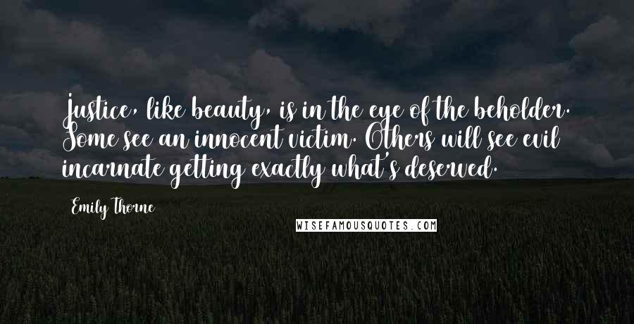 Emily Thorne Quotes: Justice, like beauty, is in the eye of the beholder. Some see an innocent victim. Others will see evil incarnate getting exactly what's deserved.