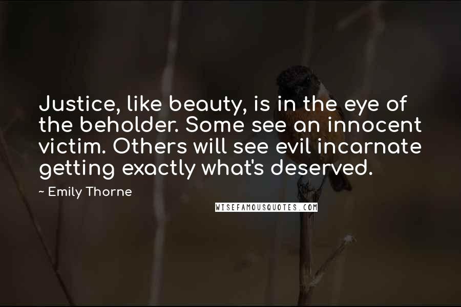 Emily Thorne Quotes: Justice, like beauty, is in the eye of the beholder. Some see an innocent victim. Others will see evil incarnate getting exactly what's deserved.