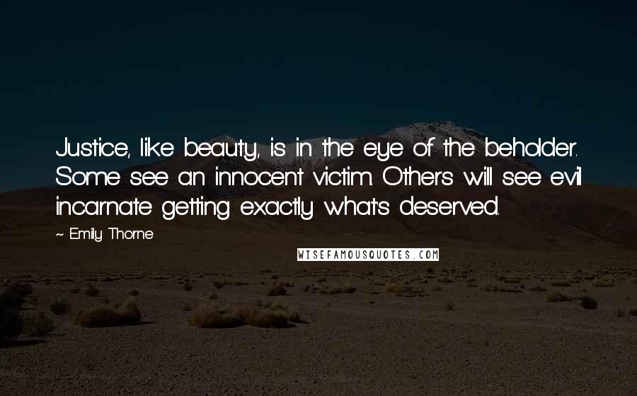 Emily Thorne Quotes: Justice, like beauty, is in the eye of the beholder. Some see an innocent victim. Others will see evil incarnate getting exactly what's deserved.