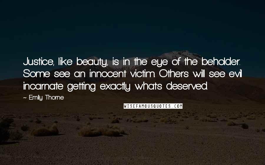 Emily Thorne Quotes: Justice, like beauty, is in the eye of the beholder. Some see an innocent victim. Others will see evil incarnate getting exactly what's deserved.