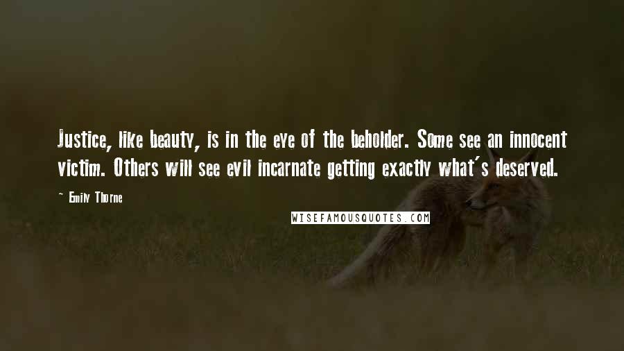 Emily Thorne Quotes: Justice, like beauty, is in the eye of the beholder. Some see an innocent victim. Others will see evil incarnate getting exactly what's deserved.